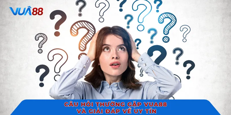 Câu hỏi thường gặp VUA88 và giải đáp về uy tín