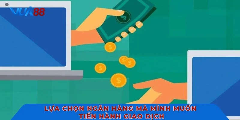 Lựa chọn ngân hàng mà mình muốn tiến hành giao dịch