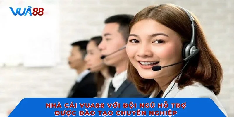 Nhà cái VUA88 với đội ngũ hỗ trợ được đào tạo chuyên nghiệp